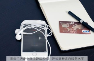 零售门店企业微信管理系统：轻松提升多店服务水平