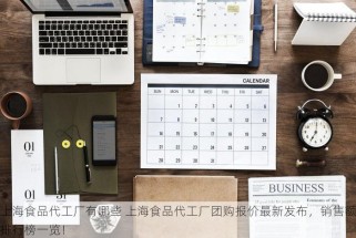 上海食品代工厂有哪些 上海食品代工厂团购报价最新发布，销售额排行榜一览！