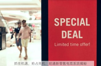 抓住机遇，抢占先机：昭通新零售电商系统揭秘