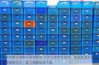 东莞零售仓储物流管理系统 东莞仓储物流革新：智能管理系统引领零售新纪元，助力商家蜕变飞跃