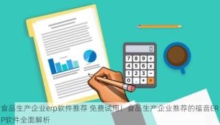 食品生产企业erp软件推荐 免费试用！食品生产企业推荐的福音ERP软件全面解析