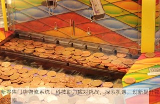 新零售门店物流系统：科技助力应对挑战，探索机遇，创新提升物流效率