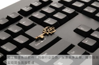 食品加工管理系统软件：洞察行业趋势，探索未来发展，操作指南助你实现简单高效管理
