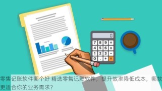 零售记账软件哪个好 精选零售记账软件，提升效率降低成本，哪款更适合你的业务需求？