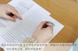 食品贸易如何对账 食品贸易对账全攻略：掌握4大关键点和9大步骤，轻松避免出错，提升对账效率！