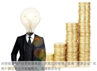 光明食品资产经营管理集团：积极应对疫情，发挥“家族企业”优势，建立多元化发展格局，保障食品安全
