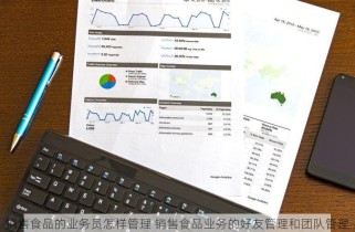 销售食品的业务员怎样管理 销售食品业务的好友管理和团队管理