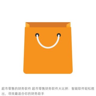 超市零售的财务软件 超市零售财务软件大比拼：智能软件轻松胜出，寻找最适合你的财务助手