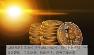 济宁u8财务软件零售价 济宁U8财务软件：简化财务流程，告别繁琐，高效管理，仅需XX元，物超所值，提升工作效率！