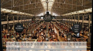 成都库存鞋批发零售市场在哪 探寻成都库存鞋批发零售市场的最新信息及攻略
