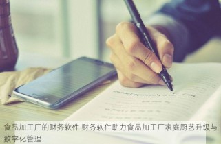食品加工厂的财务软件 财务软件助力食品加工厂家庭厨艺升级与数字化管理