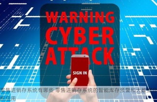 零售进销存系统有哪些 零售进销存系统的智能库存预警和大数据分析应用