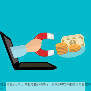 商超零售erp排行 商超零售ERP排行：哪家ERP软件能提高销售效率？