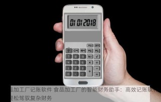 食品加工厂记账软件 食品加工厂的智能财务助手：高效记账软件，轻松驾驭复杂财务