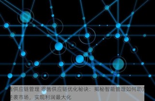 零售供应链管理 零售供应链优化秘诀：揭秘智能管理如何助力商家逆袭市场，实现利润最大化