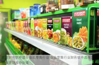 哪款财务软件适合食品零售行业 食品零售行业财务软件选择及食品保质期库存处理