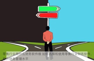 零售行业用什么财务软件做 如何选择和使用零售行业财务软件，提升财务管理水平