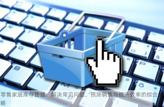 零售家居库存管理：解决常见问题、预测销售与提升效率的综合策略