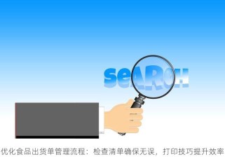 优化食品出货单管理流程：检查清单确保无误，打印技巧提升效率