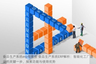 食品生产系统erp有哪些 食品生产系统ERP解析：智能化工厂建设的关键一步，探索功能与使用优势