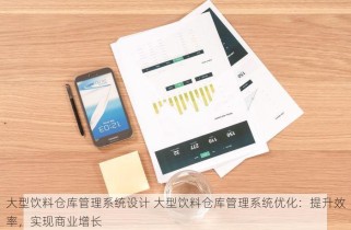 大型饮料仓库管理系统设计 大型饮料仓库管理系统优化：提升效率，实现商业增长