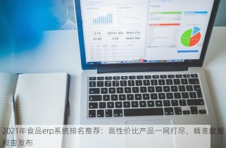 2021年食品erp系统排名推荐：高性价比产品一网打尽，精准数据报告发布