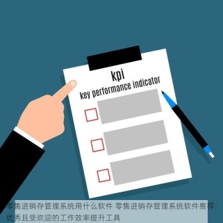 零售进销存管理系统用什么软件 零售进销存管理系统软件推荐：优秀且受欢迎的工作效率提升工具