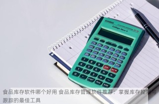 食品库存软件哪个好用 食品库存管理软件推荐：掌握库存控制与跟踪的最佳工具