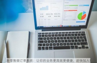 新零售微订单系统：让你的业务更高效更便捷，赶快加入！