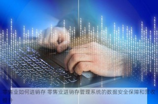 零售业如何进销存 零售业进销存管理系统的数据安全保障和营收提升