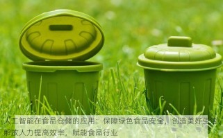 人工智能在食品仓储的应用：保障绿色食品安全，创造美好生活，解放人力提高效率，赋能食品行业