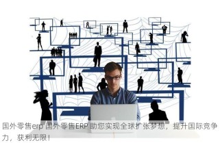 国外零售erp 国外零售ERP 助您实现全球扩张梦想，提升国际竞争力，获利无限！