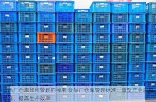 食品厂仓库如何管理的标准 食品厂仓库管理标准：重塑产业质控标准、提高生产效率