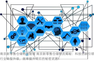 南京新零售仓储物流管理 南京新零售仓储物流揭秘：科技创新引领行业转型升级，效率提升背后的秘密武器！