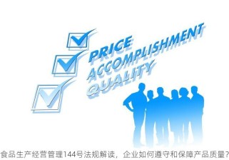 食品生产经营管理144号法规解读，企业如何遵守和保障产品质量？