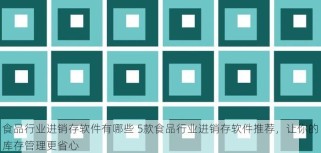 食品行业进销存软件有哪些 5款食品行业进销存软件推荐，让你的库存管理更省心