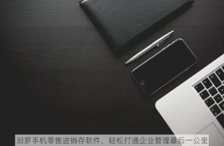 汨罗手机零售进销存软件，轻松打通企业管理最后一公里