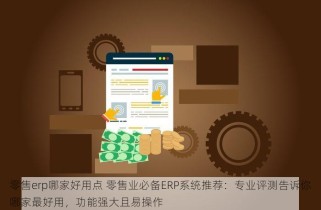 零售erp哪家好用点 零售业必备ERP系统推荐：专业评测告诉你哪家最好用，功能强大且易操作
