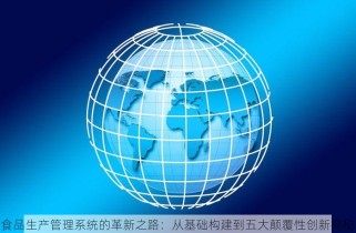 食品生产管理系统的革新之路：从基础构建到五大颠覆性创新揭秘