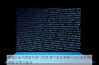 批发零售行业代账软件哪个好用 哪个批发零售行业代账软件好用 解决难题 实用大盘点