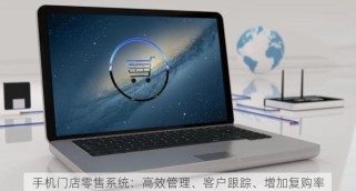 手机门店零售系统：高效管理、客户跟踪、增加复购率