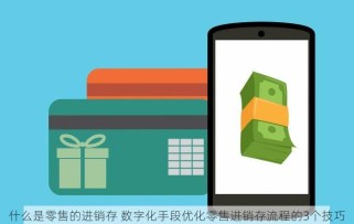 什么是零售的进销存 数字化手段优化零售进销存流程的3个技巧