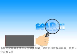 最新免费零售进销存系统解决方案，轻松管理库存与销售，助力企业高效运营