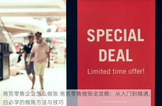 商贸零售企业怎么做账 商贸零售做账全攻略：从入门到精通，小白必学的做账方法与技巧