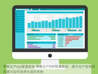 零售生产erp管理系统 零售生产ERP管理系统：提升生产效率的关键与如何选择合适的系统