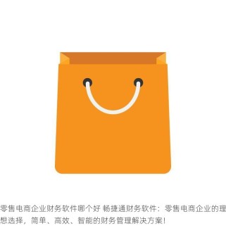零售电商企业财务软件哪个好 畅捷通财务软件：零售电商企业的理想选择，简单、高效、智能的财务管理解决方案！