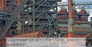 零售行业仓库常用的系统 数字化零售仓库管理，智能化提升库存效能，提高管理效率！