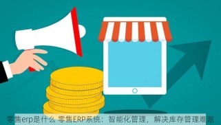 零售erp是什么 零售ERP系统：智能化管理，解决库存管理难题