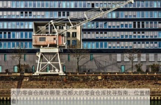 成都大的零食仓库在哪里 成都大的零食仓库找寻指南，位置精准立即查看！