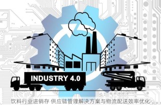 饮料行业进销存 供应链管理解决方案与物流配送效率优化